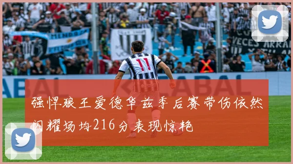 强悍狼王爱德华兹季后赛带伤依然闪耀场均216分表现惊艳