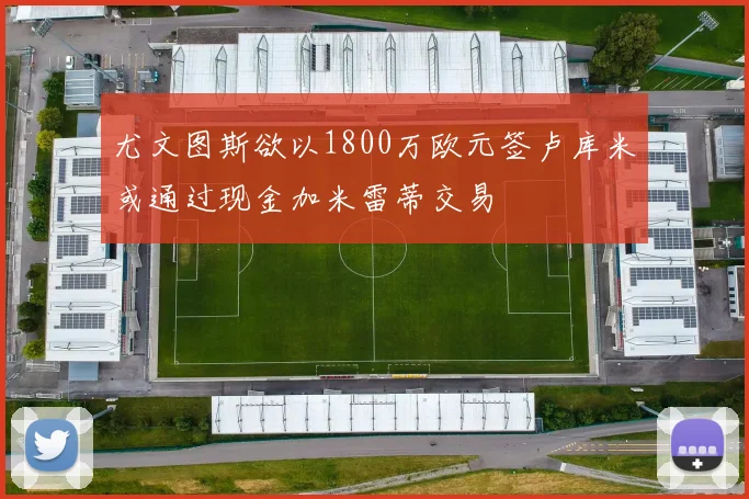 尤文图斯欲以1800万欧元签卢库米或通过现金加米雷蒂交易