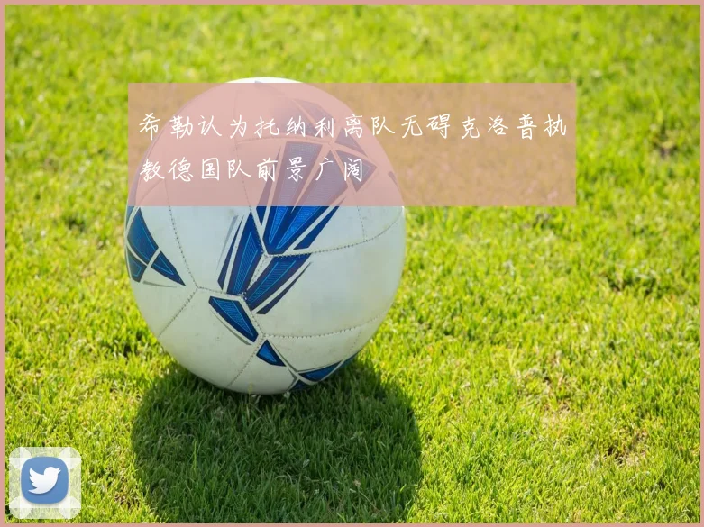 希勒认为托纳利离队无碍克洛普执教德国队前景广阔
