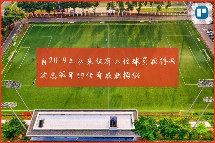 自2019年以来仅有六位球员获得两次总冠军的传奇成就揭秘