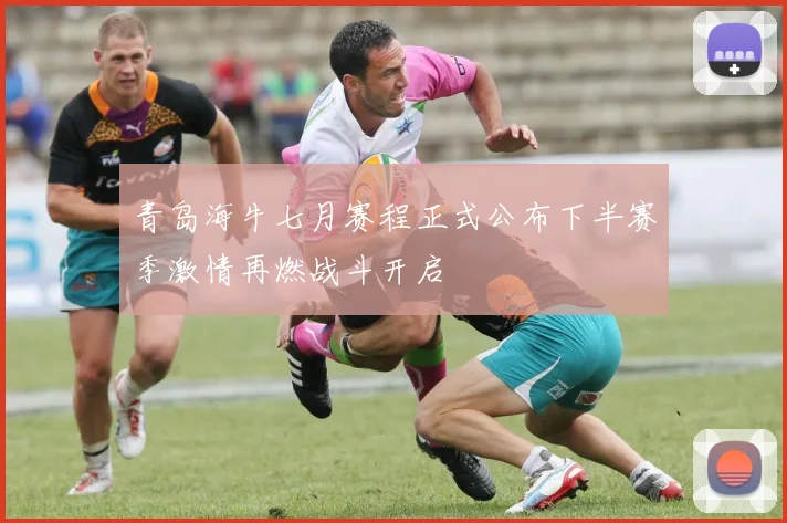 青岛海牛七月赛程正式公布下半赛季激情再燃战斗开启