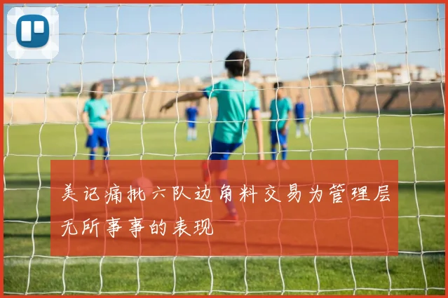 美记痛批六队边角料交易为管理层无所事事的表现